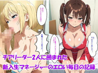 d_747211【セリフ付き】チアリーダー2人に囲まれた新入生マネージャーのエロい毎日の記録フルダウンロード