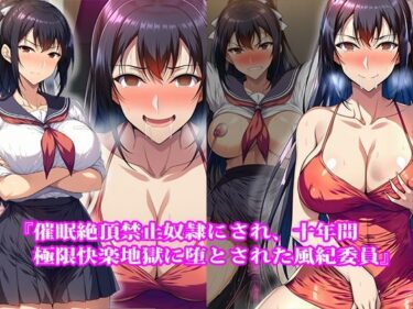 d_748066『催●絶頂禁止奴●にされ、十年間極限快楽地獄に堕とされた風紀委員』【前後編セット】フルダウンロード