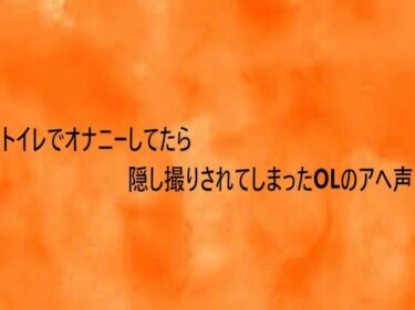 d_748193トイレでオナニーしてたら隠し撮りされてしまったOLのアへ声フルダウンロード