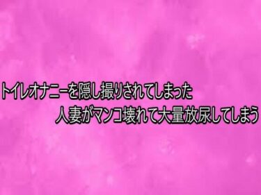 d_749269トイレオナニーを隠し撮りされてしまった人妻がマンコ壊れて大量放尿してしまうフルダウンロード