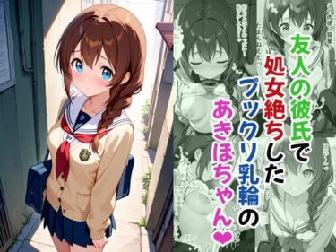 d_748586友人の彼氏で処女絶ちしたプックリ乳輪のあきほちゃんフルダウンロード