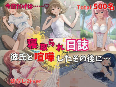 d_751177【500P】【寝取られ日誌】彼氏と喧嘩したその後に…幼なじみverフルダウンロード