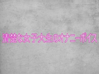 d_751809清楚な女子大生のオナニーボイスフルダウンロード
