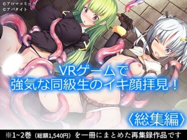 d_751893VRゲームで強気な同級生のイキ顔拝見！  ＜総集編＞フルダウンロード