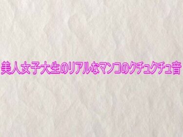d_753230美人女子大生のリアルなマンコのクチュクチュ音フルダウンロード
