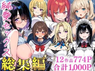 d_735474純愛セックス総集編【12作品収録】【妹・ギャル・メイド・お嬢様・地味子・若妻】フルダウンロード