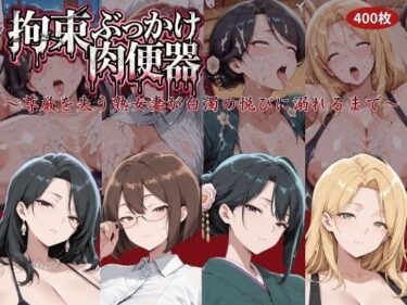 d_761155拘束ぶっかけ肉便器〜尊厳を失う熟女妻が白濁の悦びに溺れるまで〜フルダウンロード
