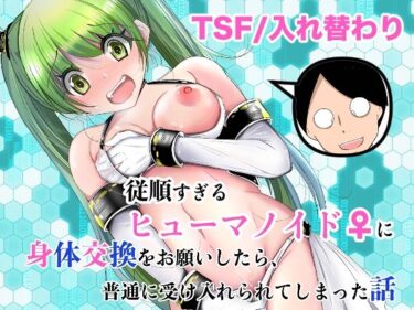 d_761504従順すぎるヒューマノイドに身体交換をお願いしたら、普通に受け入れられてしまった話フルダウンロード
