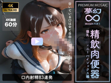 d_762486【音声付4K動画】夢幻 精飲肉便器 爆乳JK×ニーハイ編【プレミアモザイク仕様】フルダウンロード