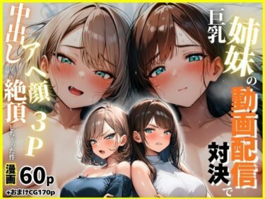 d_762606巨乳姉妹の動画配信対決で中出しアへ顔絶頂3Pしちゃった件フルダウンロード