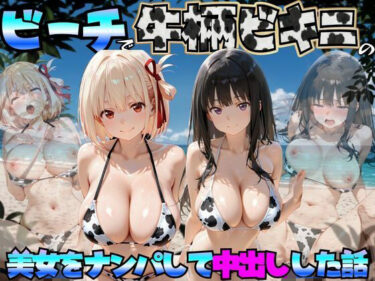 d_764043ビーチで牛柄ビキニの美女をナンパして中出しした話  リコリス◯コイル編フルダウンロード