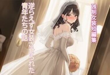 d_768611［強●女装短編集 ］ 逆らえず女装させられた青年たちの話Vol.13フルダウンロード