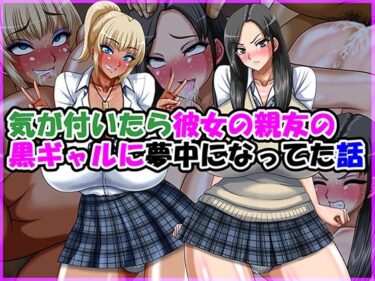d_770570気が付いたら彼女の親友の黒ギャルに夢中になってた話フルダウンロード